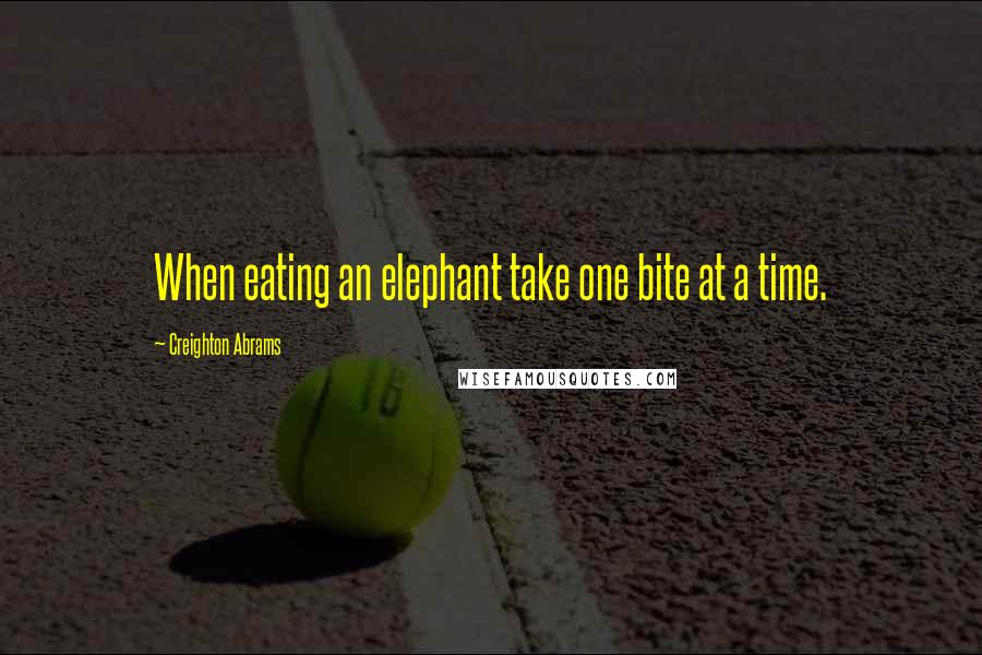 Creighton Abrams Quotes: When eating an elephant take one bite at a time.