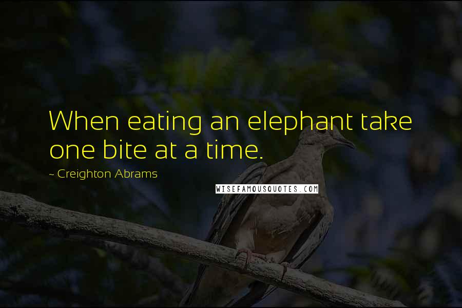Creighton Abrams Quotes: When eating an elephant take one bite at a time.