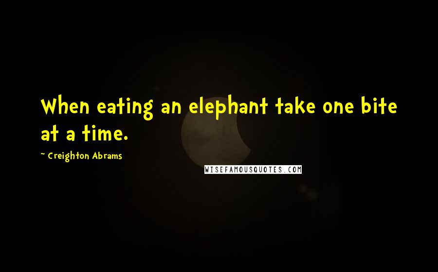 Creighton Abrams Quotes: When eating an elephant take one bite at a time.