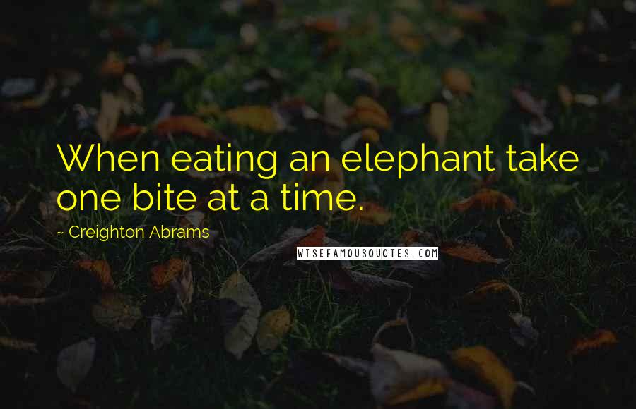 Creighton Abrams Quotes: When eating an elephant take one bite at a time.