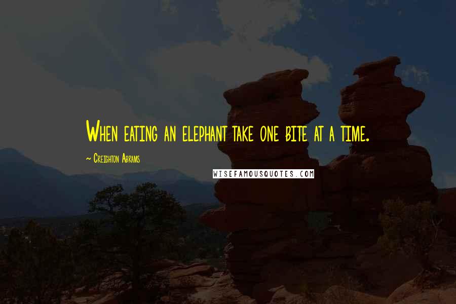 Creighton Abrams Quotes: When eating an elephant take one bite at a time.