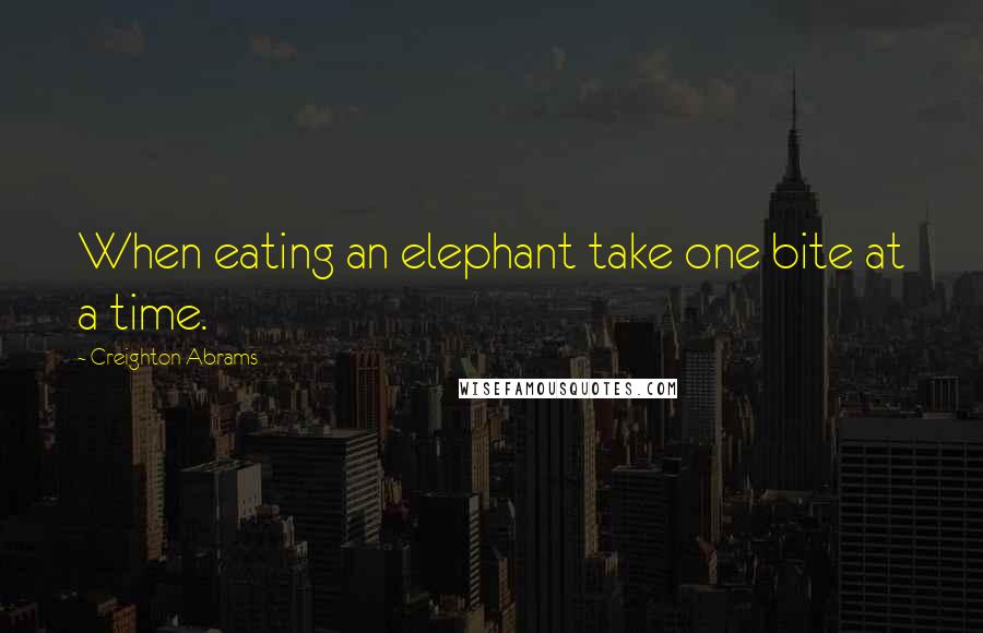 Creighton Abrams Quotes: When eating an elephant take one bite at a time.