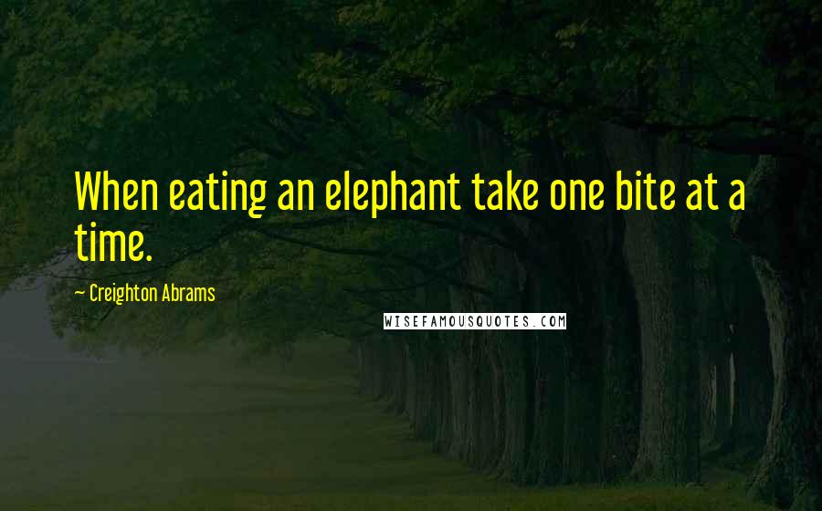 Creighton Abrams Quotes: When eating an elephant take one bite at a time.