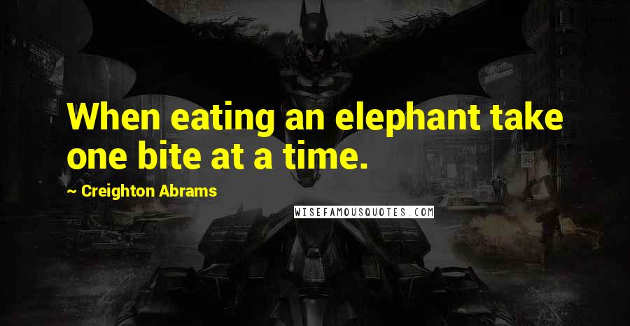 Creighton Abrams Quotes: When eating an elephant take one bite at a time.