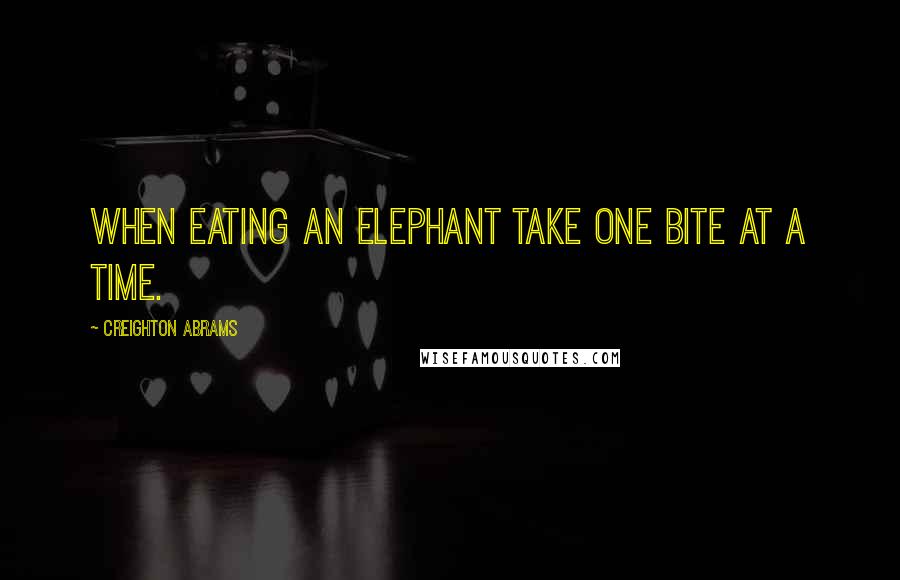 Creighton Abrams Quotes: When eating an elephant take one bite at a time.