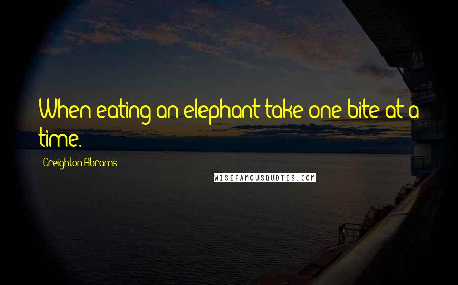 Creighton Abrams Quotes: When eating an elephant take one bite at a time.