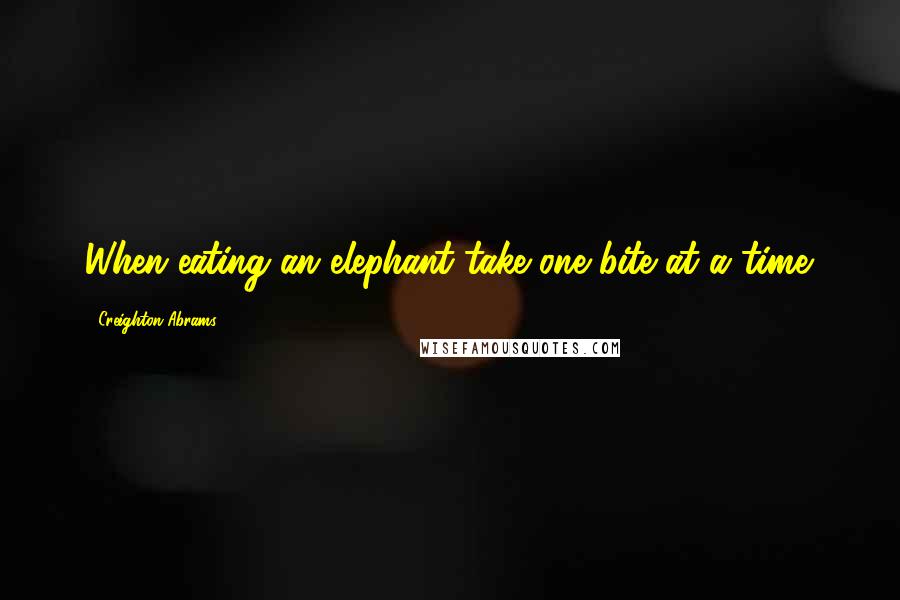 Creighton Abrams Quotes: When eating an elephant take one bite at a time.