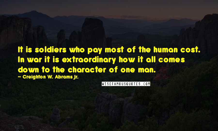 Creighton W. Abrams Jr. Quotes: It is soldiers who pay most of the human cost. In war it is extraordinary how it all comes down to the character of one man.
