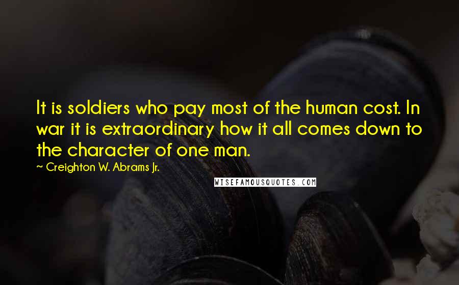 Creighton W. Abrams Jr. Quotes: It is soldiers who pay most of the human cost. In war it is extraordinary how it all comes down to the character of one man.