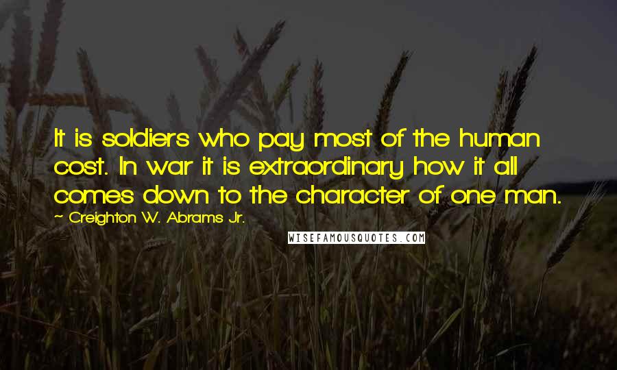 Creighton W. Abrams Jr. Quotes: It is soldiers who pay most of the human cost. In war it is extraordinary how it all comes down to the character of one man.