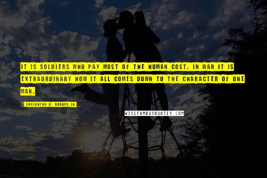 Creighton W. Abrams Jr. Quotes: It is soldiers who pay most of the human cost. In war it is extraordinary how it all comes down to the character of one man.