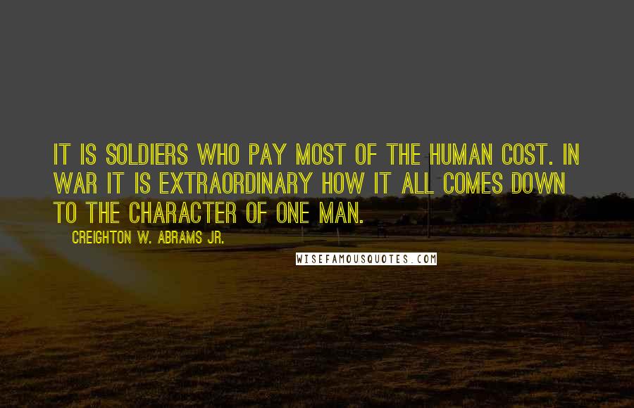 Creighton W. Abrams Jr. Quotes: It is soldiers who pay most of the human cost. In war it is extraordinary how it all comes down to the character of one man.