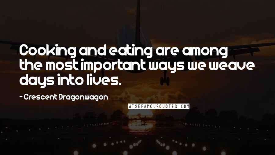 Crescent Dragonwagon Quotes: Cooking and eating are among the most important ways we weave days into lives.