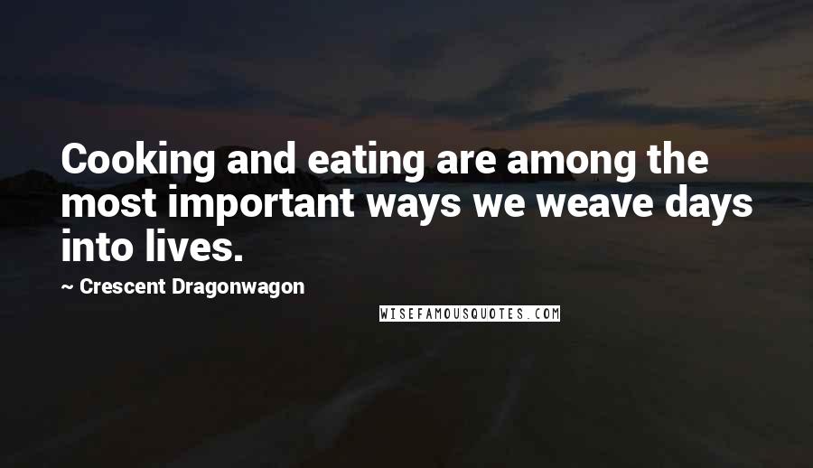 Crescent Dragonwagon Quotes: Cooking and eating are among the most important ways we weave days into lives.