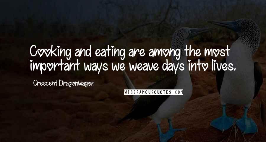 Crescent Dragonwagon Quotes: Cooking and eating are among the most important ways we weave days into lives.