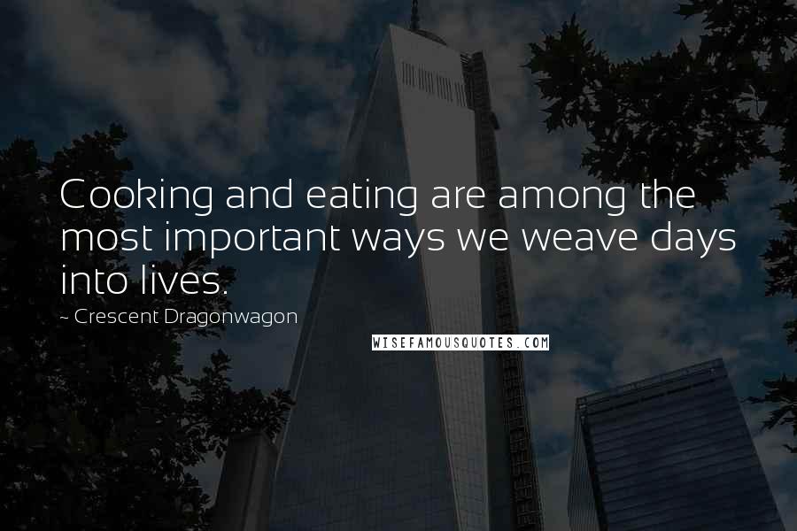 Crescent Dragonwagon Quotes: Cooking and eating are among the most important ways we weave days into lives.