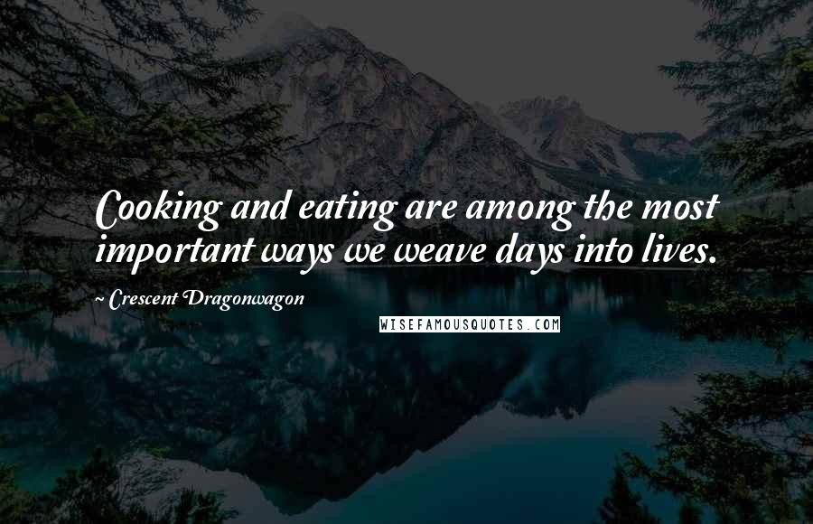 Crescent Dragonwagon Quotes: Cooking and eating are among the most important ways we weave days into lives.