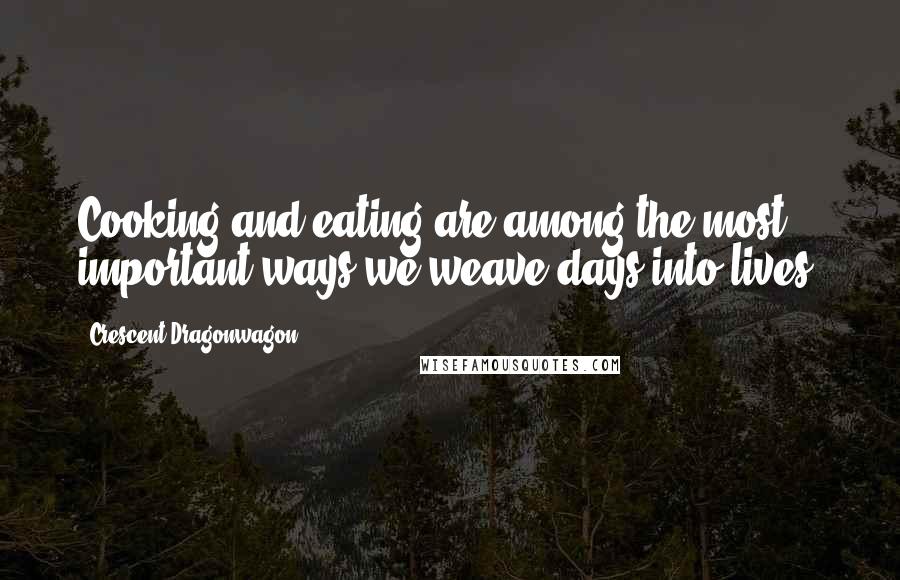 Crescent Dragonwagon Quotes: Cooking and eating are among the most important ways we weave days into lives.