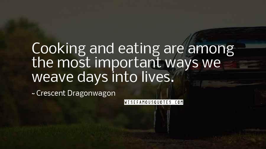 Crescent Dragonwagon Quotes: Cooking and eating are among the most important ways we weave days into lives.