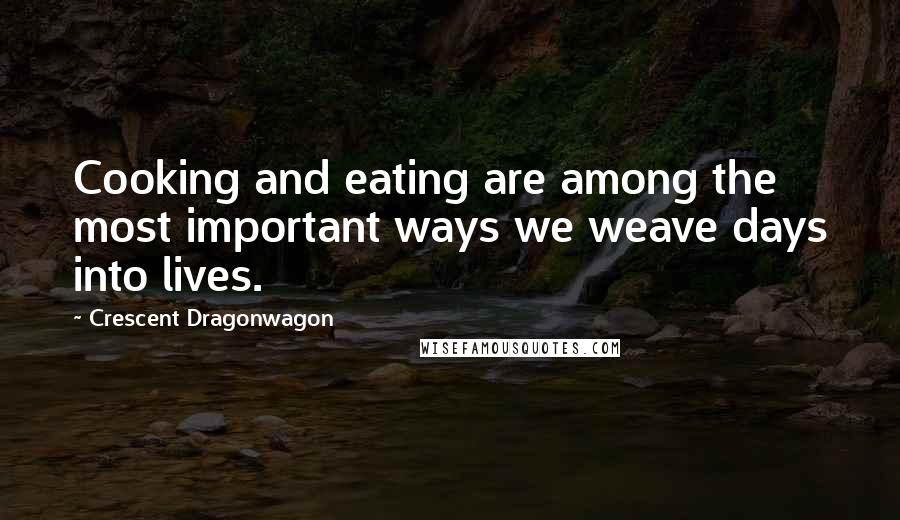 Crescent Dragonwagon Quotes: Cooking and eating are among the most important ways we weave days into lives.