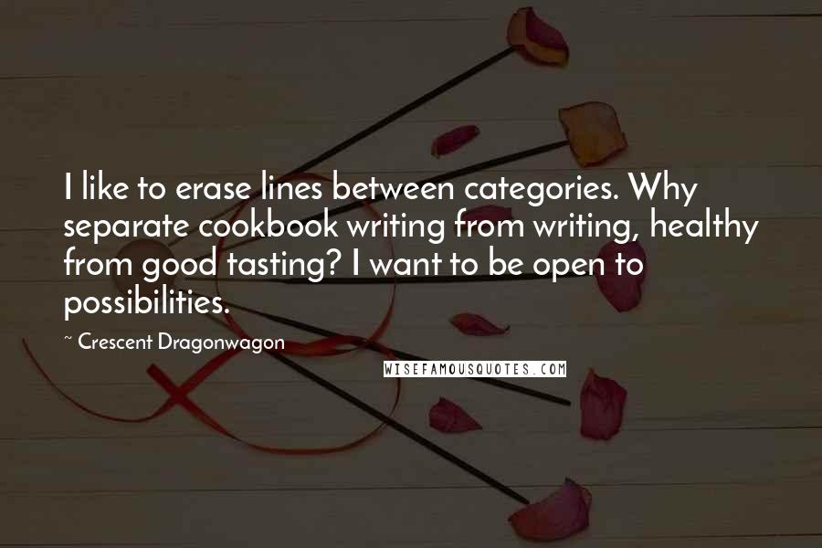 Crescent Dragonwagon Quotes: I like to erase lines between categories. Why separate cookbook writing from writing, healthy from good tasting? I want to be open to possibilities.