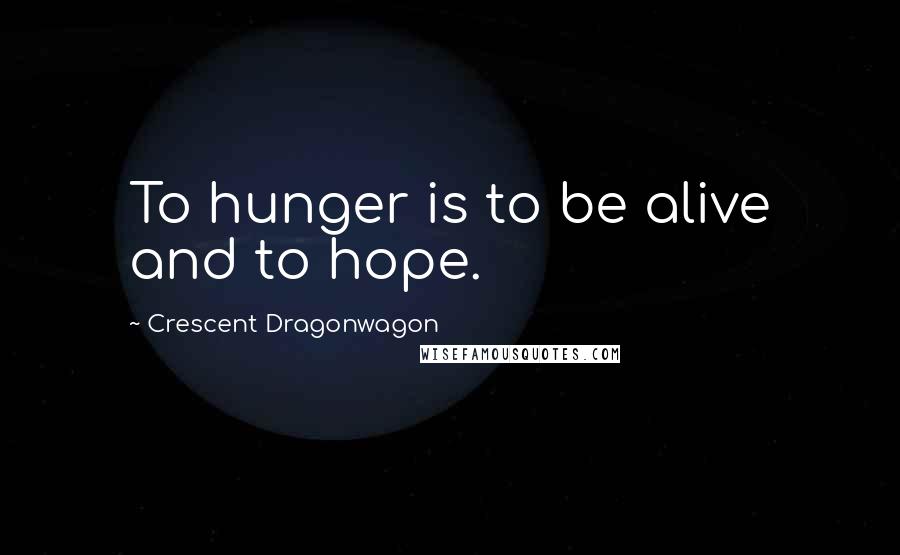 Crescent Dragonwagon Quotes: To hunger is to be alive and to hope.