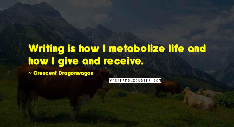 Crescent Dragonwagon Quotes: Writing is how I metabolize life and how I give and receive.