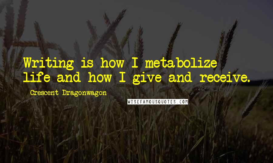 Crescent Dragonwagon Quotes: Writing is how I metabolize life and how I give and receive.