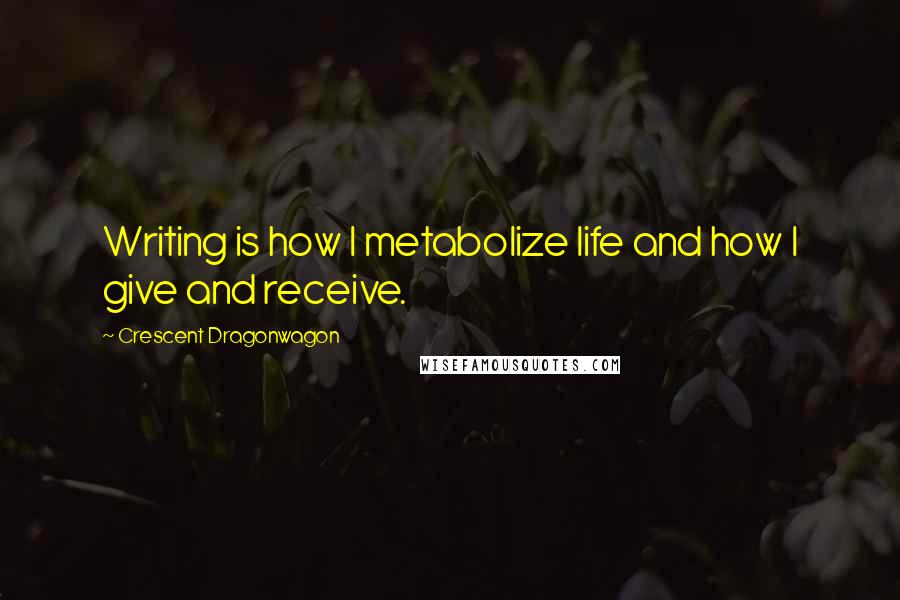 Crescent Dragonwagon Quotes: Writing is how I metabolize life and how I give and receive.