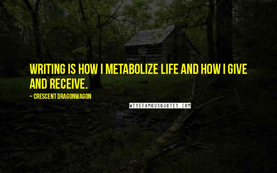 Crescent Dragonwagon Quotes: Writing is how I metabolize life and how I give and receive.