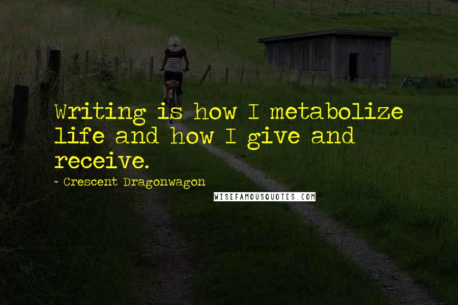 Crescent Dragonwagon Quotes: Writing is how I metabolize life and how I give and receive.