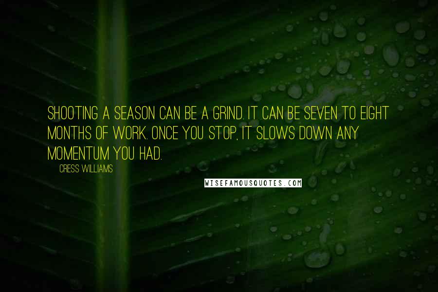 Cress Williams Quotes: Shooting a season can be a grind. It can be seven to eight months of work. Once you stop, it slows down any momentum you had.