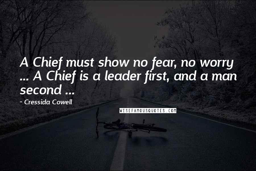 Cressida Cowell Quotes: A Chief must show no fear, no worry ... A Chief is a leader first, and a man second ...