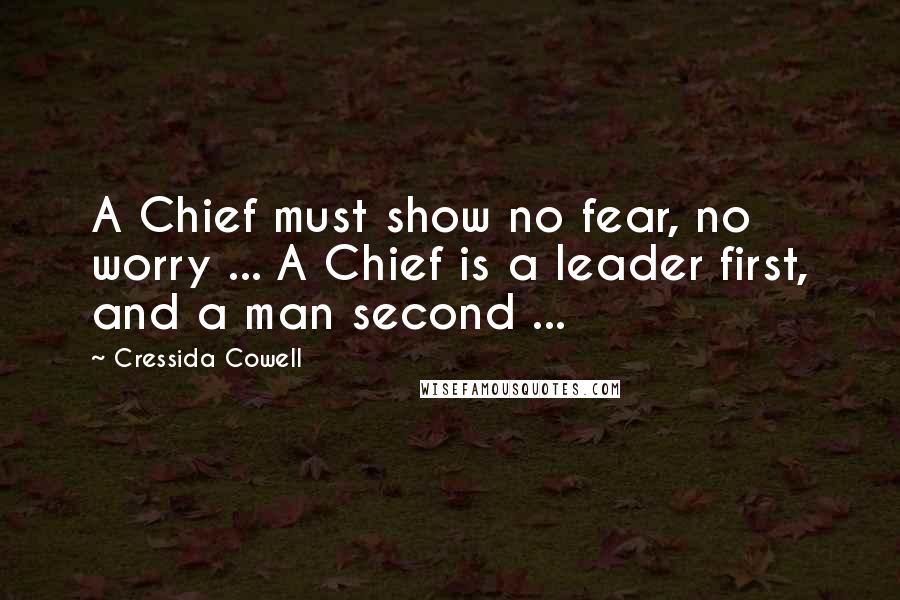 Cressida Cowell Quotes: A Chief must show no fear, no worry ... A Chief is a leader first, and a man second ...