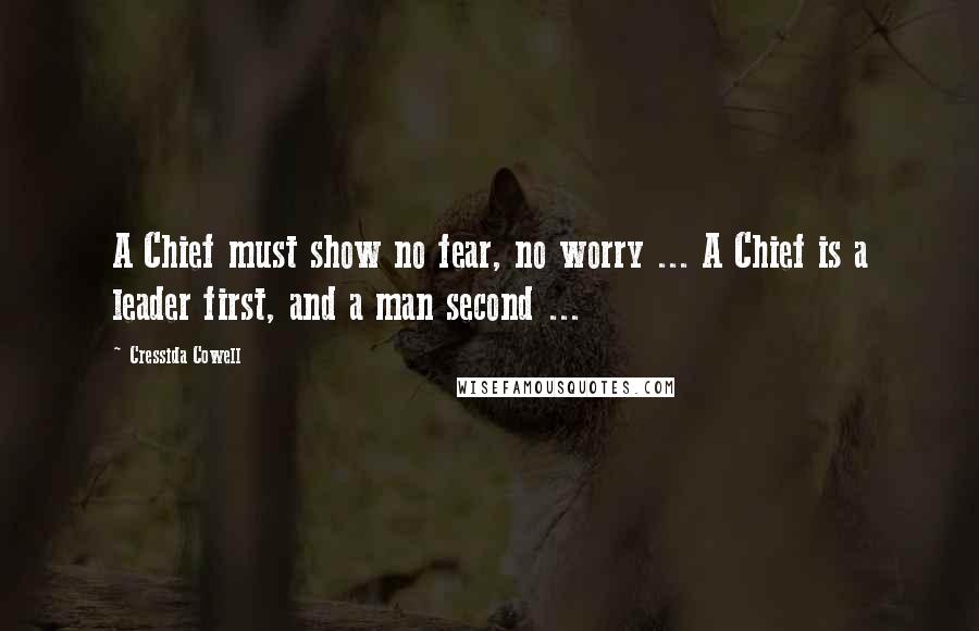 Cressida Cowell Quotes: A Chief must show no fear, no worry ... A Chief is a leader first, and a man second ...