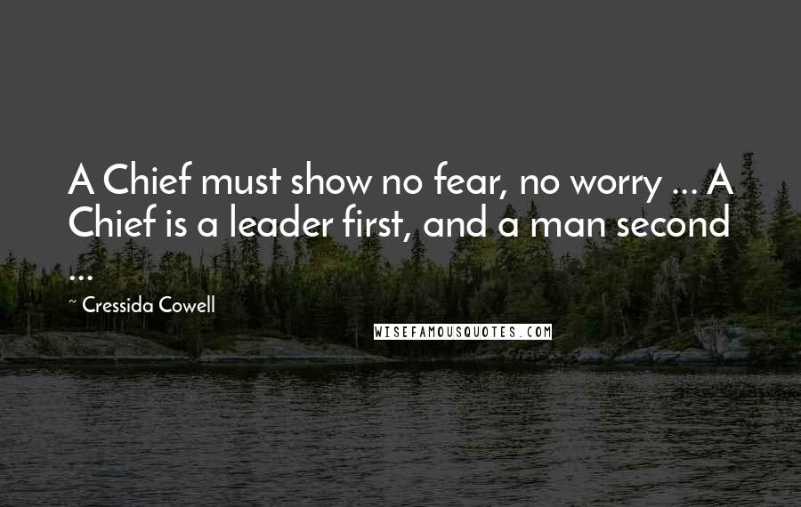 Cressida Cowell Quotes: A Chief must show no fear, no worry ... A Chief is a leader first, and a man second ...