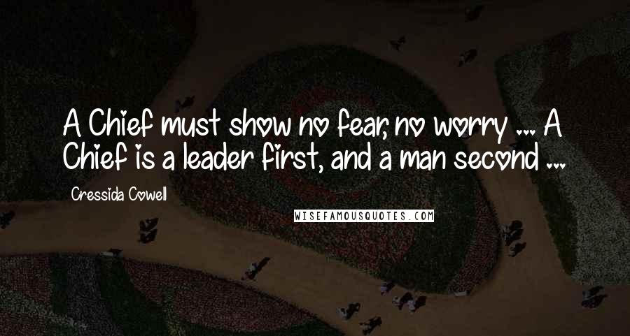 Cressida Cowell Quotes: A Chief must show no fear, no worry ... A Chief is a leader first, and a man second ...