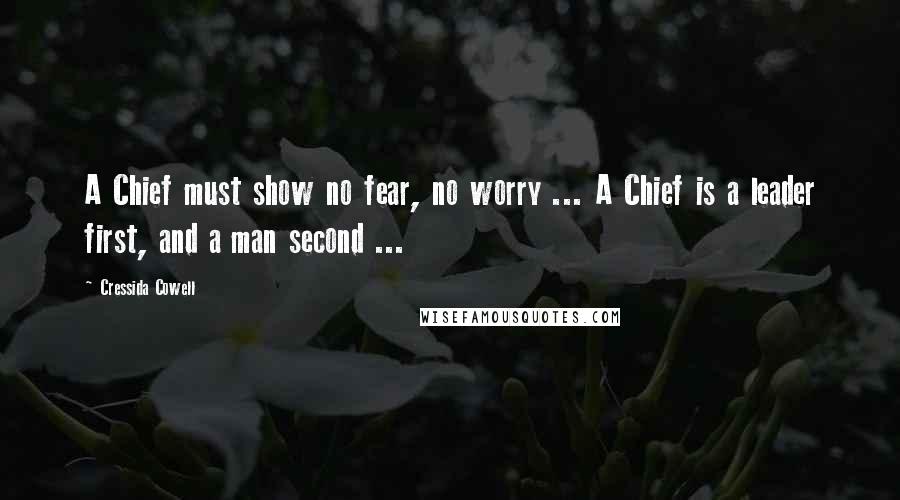 Cressida Cowell Quotes: A Chief must show no fear, no worry ... A Chief is a leader first, and a man second ...