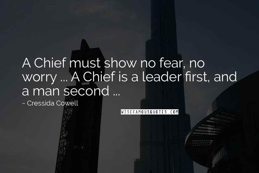 Cressida Cowell Quotes: A Chief must show no fear, no worry ... A Chief is a leader first, and a man second ...