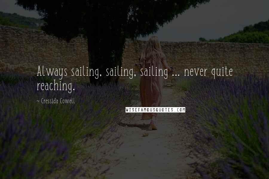 Cressida Cowell Quotes: Always sailing, sailing, sailing ... never quite reaching.