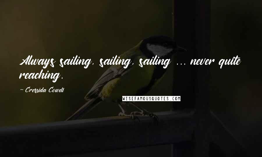 Cressida Cowell Quotes: Always sailing, sailing, sailing ... never quite reaching.