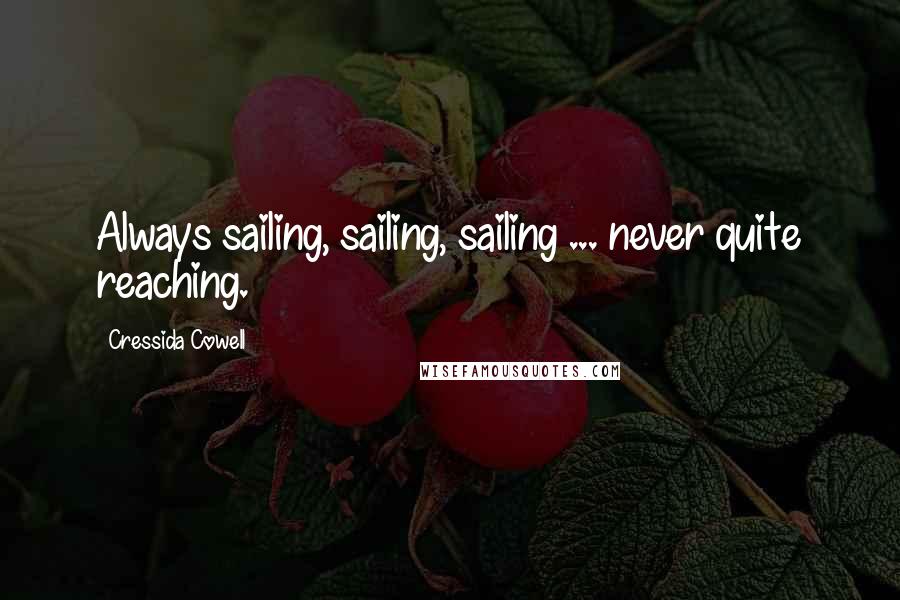 Cressida Cowell Quotes: Always sailing, sailing, sailing ... never quite reaching.