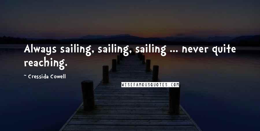 Cressida Cowell Quotes: Always sailing, sailing, sailing ... never quite reaching.