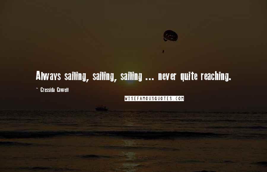 Cressida Cowell Quotes: Always sailing, sailing, sailing ... never quite reaching.
