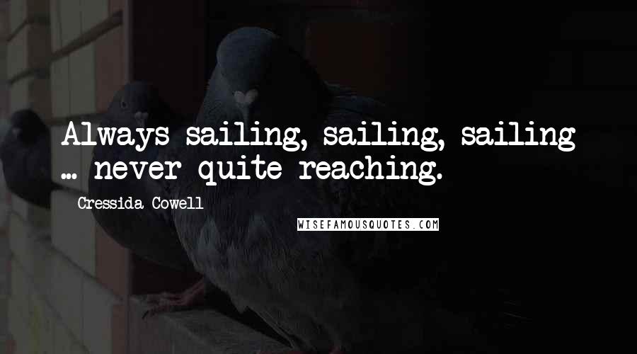 Cressida Cowell Quotes: Always sailing, sailing, sailing ... never quite reaching.