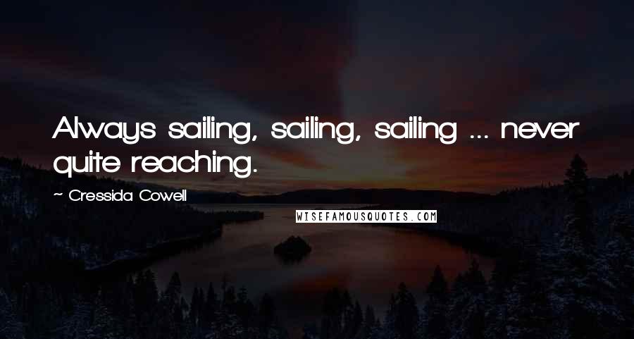 Cressida Cowell Quotes: Always sailing, sailing, sailing ... never quite reaching.