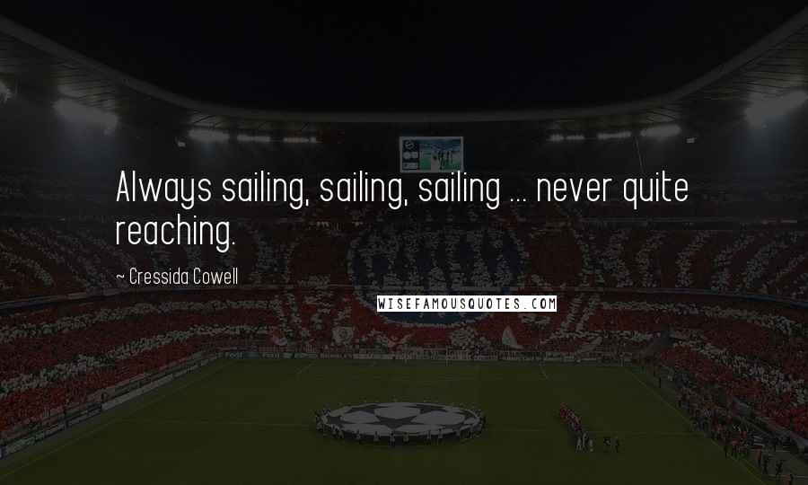 Cressida Cowell Quotes: Always sailing, sailing, sailing ... never quite reaching.