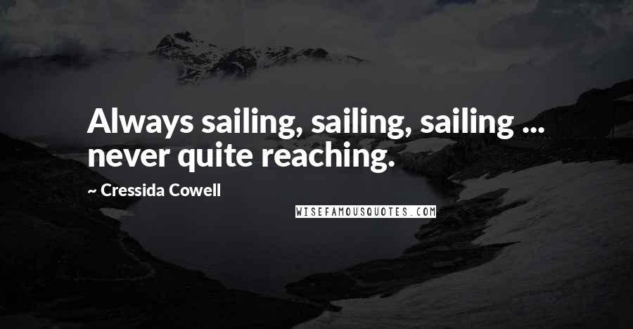 Cressida Cowell Quotes: Always sailing, sailing, sailing ... never quite reaching.