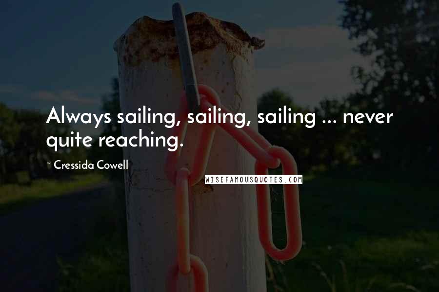 Cressida Cowell Quotes: Always sailing, sailing, sailing ... never quite reaching.