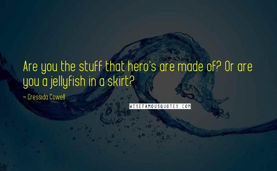 Cressida Cowell Quotes: Are you the stuff that hero's are made of? Or are you a jellyfish in a skirt?